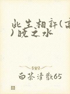 此生相许(高干) 晓之水