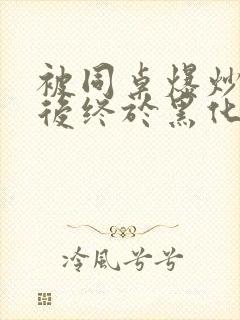 被同桌爆炒数次后终于黑化了