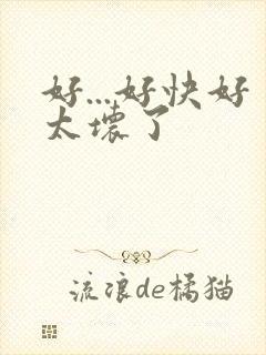 好...好快好太坏了