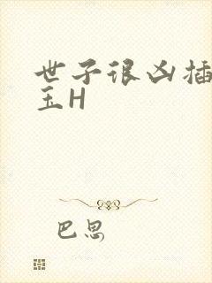 世子很凶插花弄玉H