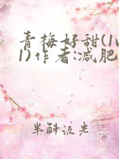 青梅好甜(1v1)作者:减肥我不吃
