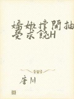 娇嫩撑开抽搐承受求饶H