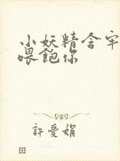 小妖精含牢了我喂饱你