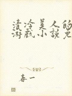 清冷美人的神奇游戏小说免费阅读 抹茶沙冰
