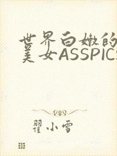 世界白嫩的极品美女ASSPICS