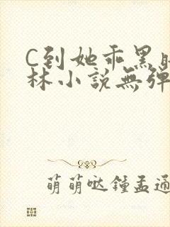 C到她乖黑暗森林小说无弹窗