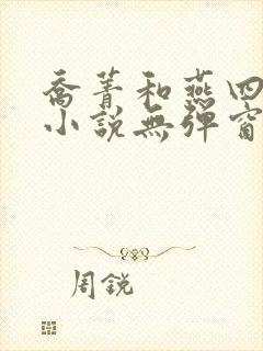 乔菁和燕四爷的小说无弹窗