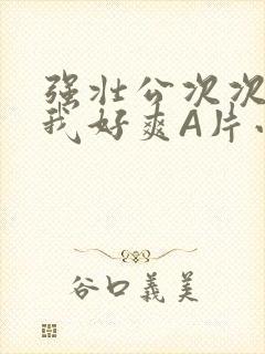 强壮公次次弄得我好爽A片小说