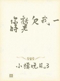 你亏欠我一段小时光