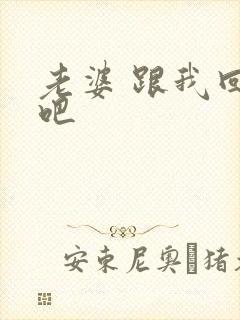 老婆 跟我回家吧