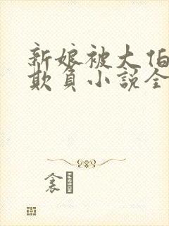 新娘被大伯轮流欺负小说全文免费