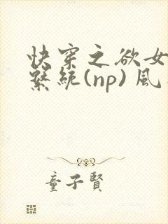 快穿之欲女养成系统(np) 风祈免费阅读
