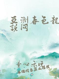 亚洲春色龙腾小说网