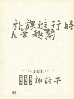 补课进行时3ph笔趣阁