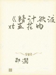 《精汁欲液》txt五花肉