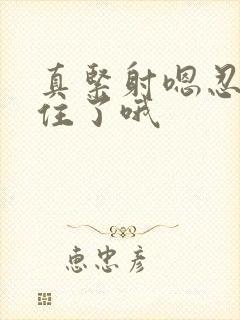 真紧射嗯忍哦不住了哦