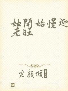 她开始慢迎迎合老旺