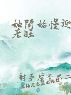 她开始慢迎迎合老旺