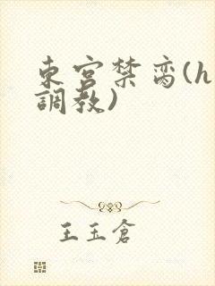 东宫禁脔(h 调教)