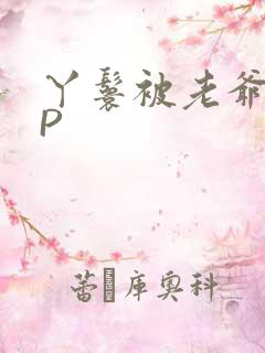 丫鬟被老爷玩NP