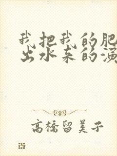 我把我的肥岳日出水来的演员表