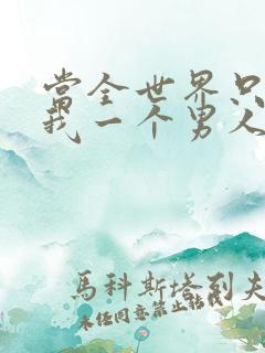 当全世界只剩下我一个男人时