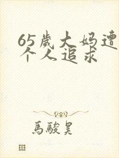 65岁大妈遭两个人追求