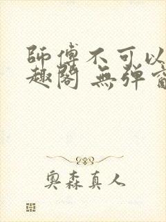 师傅不可以 笔趣阁 无弹窗