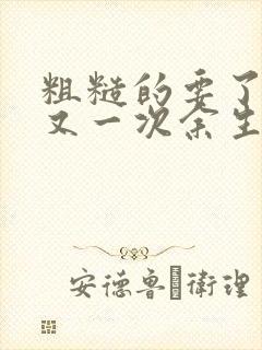 粗糙的要了一次又一次余生多喜欢