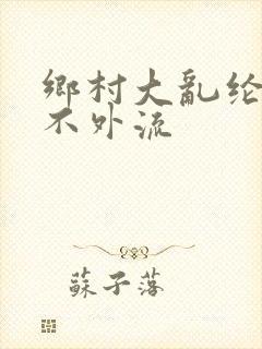 乡村大乱纶肥水不外流