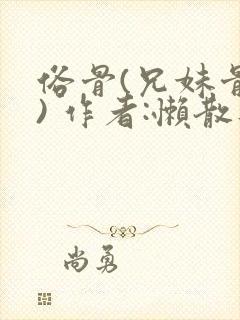 俗骨(兄妹骨科) 作者:懒散蒲公英