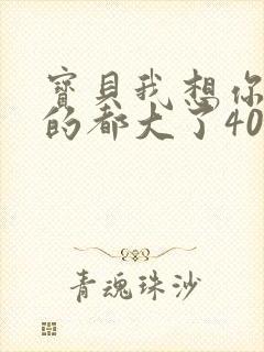 宝贝我想你了我的都大了404