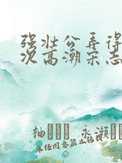 强壮公弄得我次次高潮宋志成乔舒