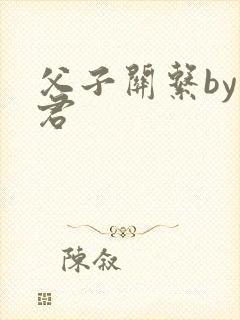 父子关系by帝君
