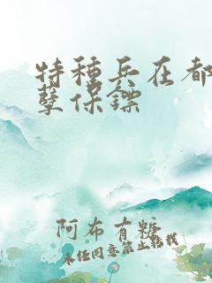 特种兵在都市妖孽保镖