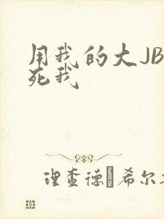 用我的大JBC死我