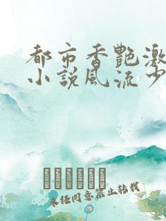 都市香艳激情肉小说风流少年小说