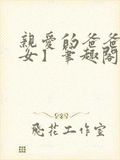 亲爱的爸爸【父女】笔趣阁负责的