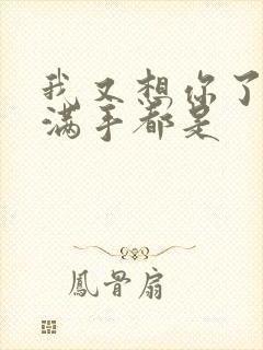 我又想你了弄得满手都是