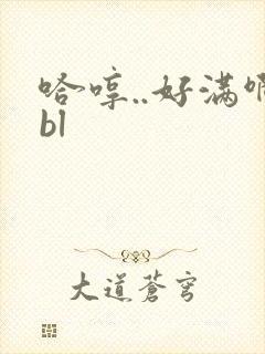 哈哼..好满啊bl
