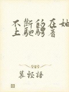 不断的在她的身上驰骋着