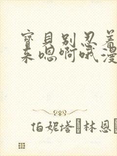 宝贝别忍着喷出来嗯啊哦漫画