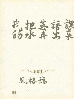 我把英语课代表的水弄出来了