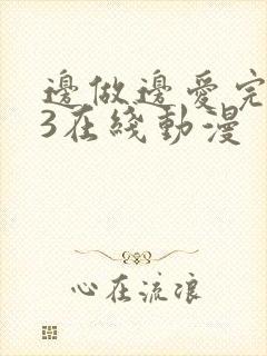 边做边爱完整版3在线动漫