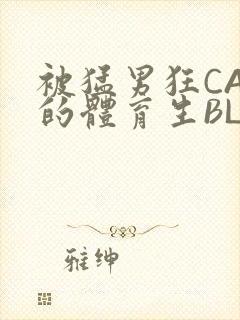 被猛男狂CAO的体育生BLUE