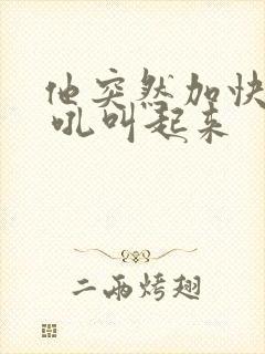 他突然加快速度 吼叫起来