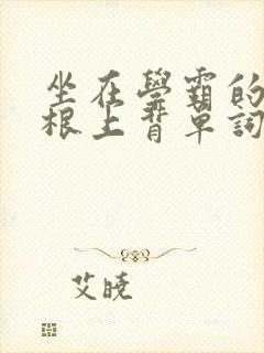 坐在学霸的大紫根上背单词牧童