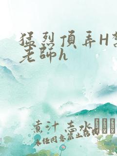 猛烈顶弄H禁欲老师h