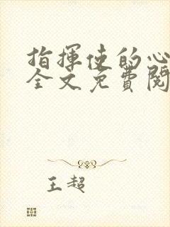 指挥使的心尖宠全文免费阅读