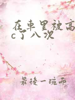 在车里被高潮被c了八次